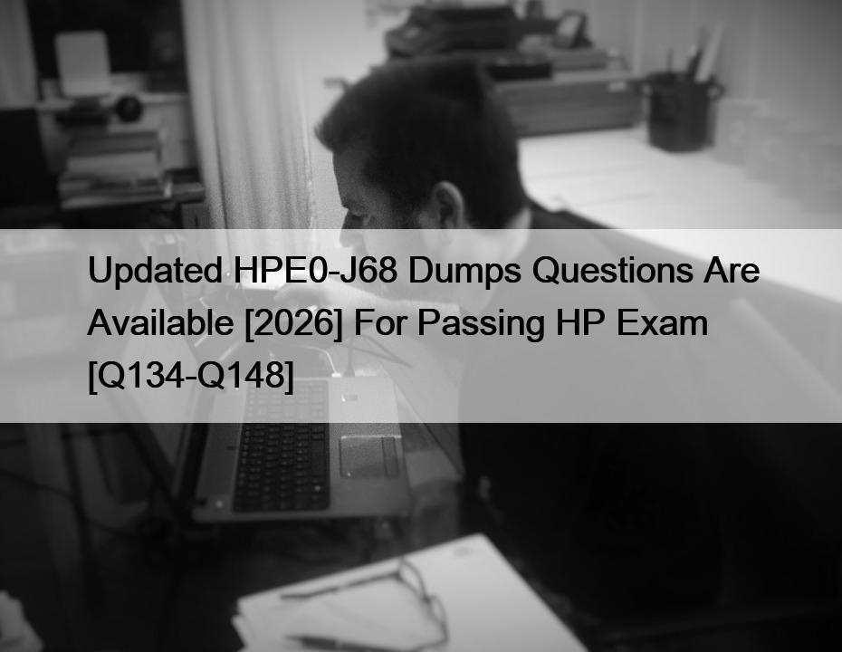 Updated HPE0-J68 Dumps Questions Are Available [2026] For Passing HP Exam [Q134-Q148]