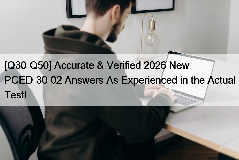 [Q30-Q50] Accurate & Verified 2026 New PCED-30-02 Answers As Experienced in the Actual Test!