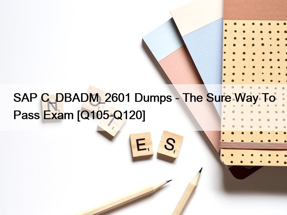 SAP C_DBADM_2601 Dumps – The Sure Way To Pass Exam [Q105-Q120]